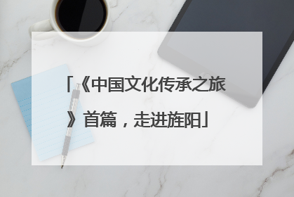 《中国文化传承之旅》首篇，走进旌阳