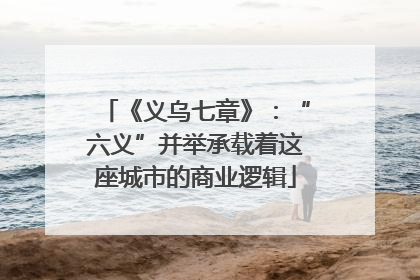 《义乌七章》：“六义”并举承载着这座城市的商业逻辑