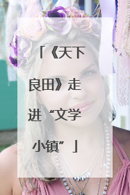 《天下良田》走进“文学小镇”