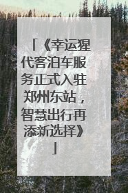 《幸运猩代客泊车服务正式入驻郑州东站，智慧出行再添新选择》