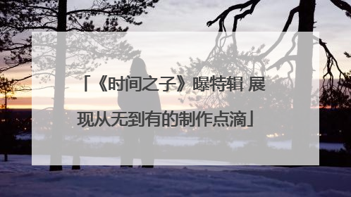 《时间之子》曝特辑 展现从无到有的制作点滴