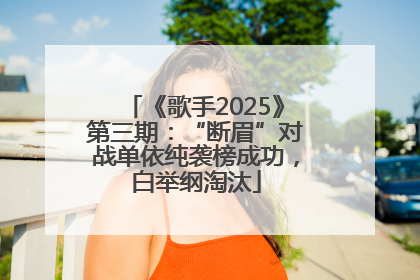 《歌手2025》第三期：“断眉”对战单依纯袭榜成功，白举纲淘汰