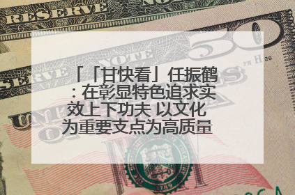 「甘快看」任振鹤：在彰显特色追求实效上下功夫 以文化为重要支点为高质量发展增添动能