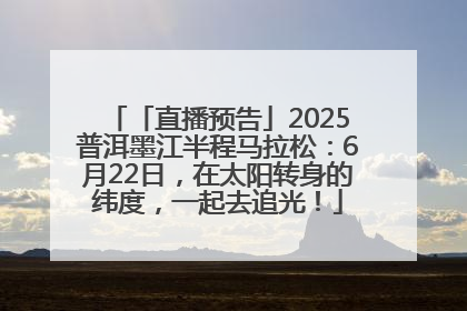 「直播预告」2025普洱墨江半程马拉松：6月22日，在太阳转身的纬度，一起去追光！