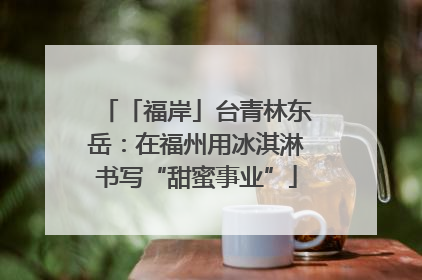 「福岸」台青林东岳：在福州用冰淇淋书写“甜蜜事业”