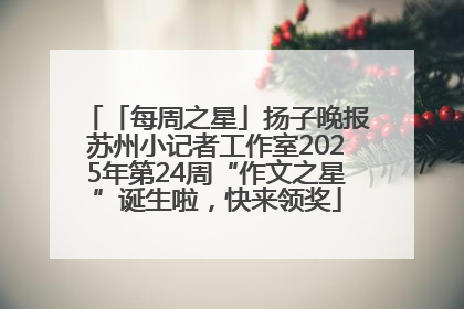 「每周之星」扬子晚报苏州小记者工作室2025年第24周“作文之星”诞生啦，快来领奖
