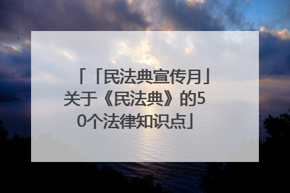「民法典宣传月」关于《民法典》的50个法律知识点