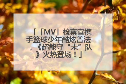「MV」检察官携手篮球少年酷炫普法，《超能守“未”队》火热登场！