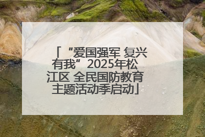 “爱国强军 复兴有我”2025年松江区 全民国防教育主题活动季启动