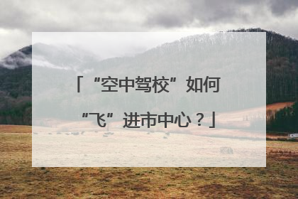 “空中驾校”如何“飞”进市中心？