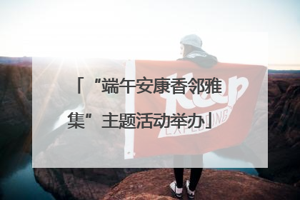 “端午安康香邻雅集”主题活动举办
