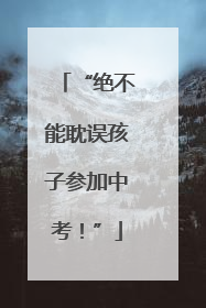 “绝不能耽误孩子参加中考！”