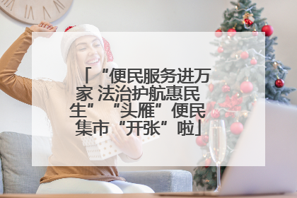 “便民服务进万家 法治护航惠民生”“头雁”便民集市“开张”啦