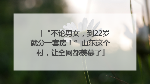 “不论男女，到22岁就分一套房！”山东这个村，让全网都羡慕了