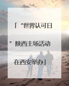 “世界认可日”陕西主场活动在西安举办