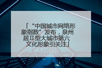 “中国城市网络形象指数”发布，泉州居Ⅱ型大城市第六 文化形象引关注