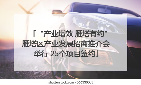“产业增效 雁塔有约”雁塔区产业发展招商推介会举行 25个项目签约