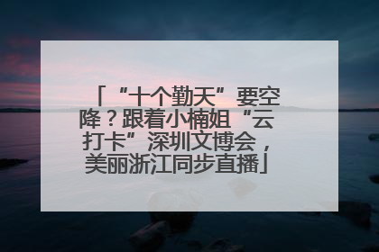 “十个勤天”要空降？跟着小楠姐“云打卡”深圳文博会，美丽浙江同步直播