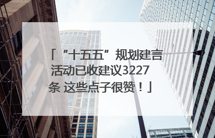 “十五五”规划建言活动已收建议3227条 这些点子很赞！