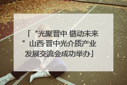 “光聚晋中 链动未来”山西·晋中光介质产业发展交流会成功举办