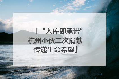 “入库即承诺”杭州小伙二次捐献传递生命希望
