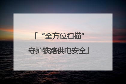 “全方位扫描” 守护铁路供电安全