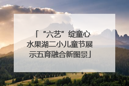 “六艺”绽童心 水果湖二小儿童节展示五育融合新图景