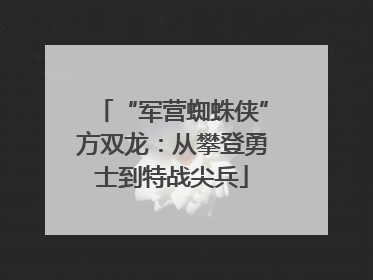 “军营蜘蛛侠”方双龙：从攀登勇士到特战尖兵