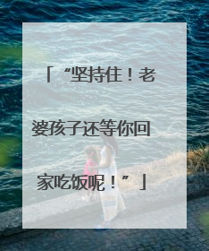 “坚持住！老婆孩子还等你回家吃饭呢！”