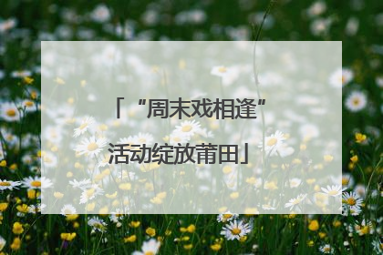 “周末戏相逢”活动绽放莆田