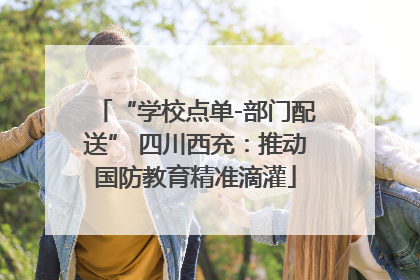 “学校点单-部门配送” 四川西充：推动国防教育精准滴灌