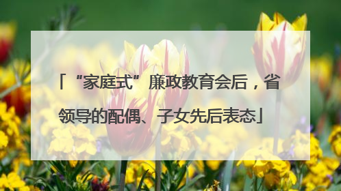 “家庭式”廉政教育会后，省领导的配偶、子女先后表态
