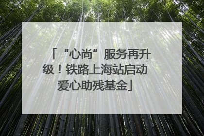 “心尚”服务再升级！铁路上海站启动爱心助残基金