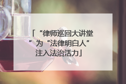 “律师巡回大讲堂”为“法律明白人”注入法治活力