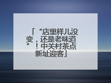 “店里样儿没变，还是老味道”！中关村茶点新址迎客