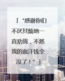 “感谢你们不厌其烦地一直劝我，不然我的血汗钱全没了！”