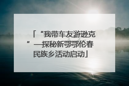 “我带车友游逊克”—探秘新鄂鄂伦春民族乡活动启动