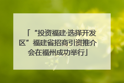 “投资福建·选择开发区”福建省招商引资推介会在福州成功举行