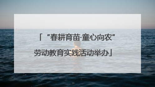 “春耕育苗·童心向农”劳动教育实践活动举办