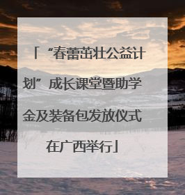 “春蕾茁壮公益计划”成长课堂暨助学金及装备包发放仪式在广西举行