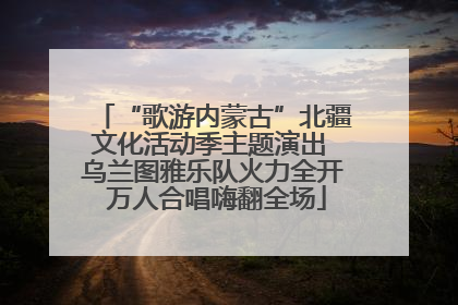 “歌游内蒙古”北疆文化活动季主题演出 乌兰图雅乐队火力全开 万人合唱嗨翻全场