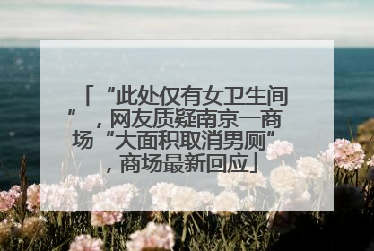 “此处仅有女卫生间”，网友质疑南京一商场“大面积取消男厕”，商场最新回应