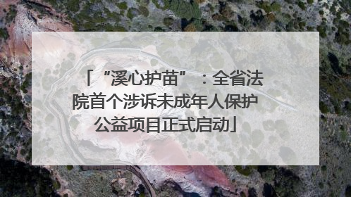 “溪心护苗”：全省法院首个涉诉未成年人保护公益项目正式启动