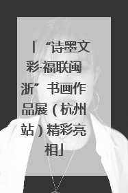 “诗墨文彩·福联闽浙”书画作品展（杭州站）精彩亮相