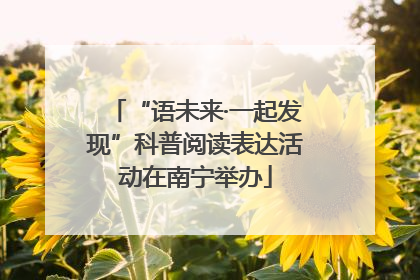 “语未来·一起发现”科普阅读表达活动在南宁举办