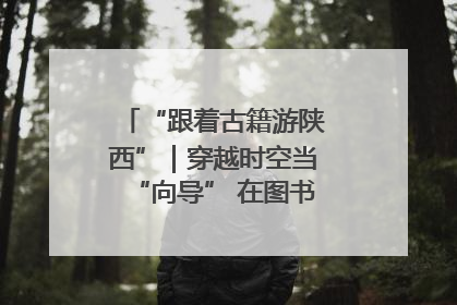 “跟着古籍游陕西”｜穿越时空当“向导” 在图书馆外“活”起来