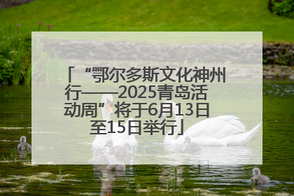 “鄂尔多斯文化神州行——2025青岛活动周”将于6月13日至15日举行