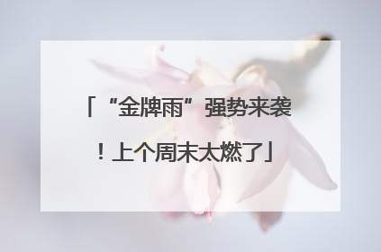 “金牌雨”强势来袭！上个周末太燃了