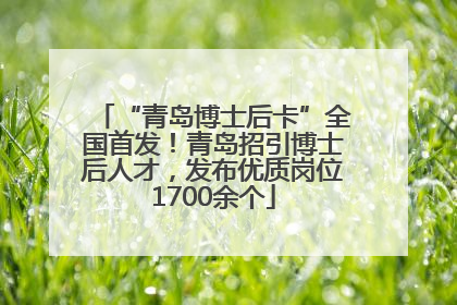 “青岛博士后卡”全国首发！青岛招引博士后人才，发布优质岗位1700余个