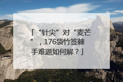 “针尖”对“麦芒”，176袋竹签棘手难题如何解？